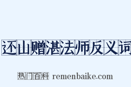 还山赠湛法师反义词是什么意思的图片